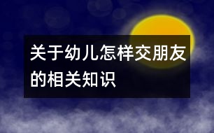 關(guān)于幼兒怎樣交朋友的相關(guān)知識