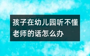 孩子在幼兒園聽(tīng)不懂老師的話怎么辦