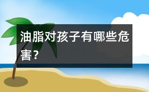 油脂對孩子有哪些危害？