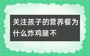 關(guān)注孩子的營養(yǎng)餐——為什么“炸雞腿不得勢”