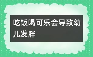 吃飯喝可樂會導致幼兒發(fā)胖