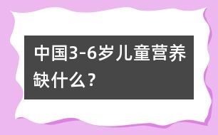 中國3-6歲兒童營養(yǎng)缺什么？