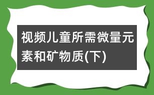 視頻：兒童所需微量元素和礦物質(zhì)(下)