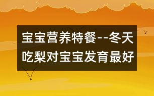 寶寶營(yíng)養(yǎng)特餐--冬天吃梨對(duì)寶寶發(fā)育最好