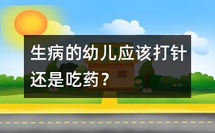 生病的幼兒應(yīng)該打針還是吃藥？