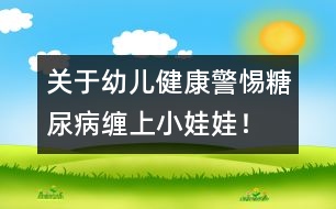 關(guān)于幼兒健康：警惕糖尿病纏上小娃娃！