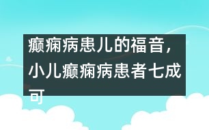 癲癇病患兒的福音，小兒癲癇病患者七成可治愈