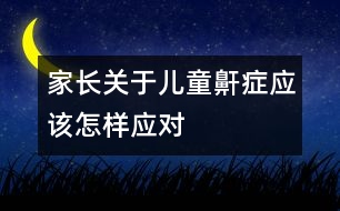 家長(zhǎng)關(guān)于兒童鼾癥應(yīng)該怎樣應(yīng)對(duì)