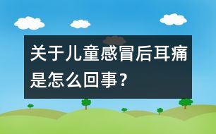 關(guān)于兒童感冒后耳痛是怎么回事？