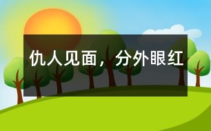 仇人見面，分外眼紅