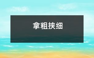 拿粗挾細(xì)