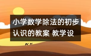 小學數(shù)學除法的初步認識的教案 教學設(shè)計與反思