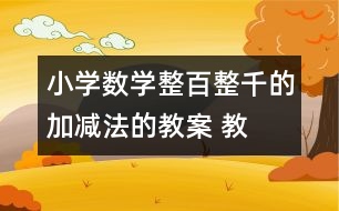 小學(xué)數(shù)學(xué)整百、整千的加減法的教案 教學(xué)設(shè)計與反思