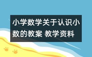 小學(xué)數(shù)學(xué)關(guān)于認(rèn)識(shí)小數(shù)的教案 教學(xué)資料 教學(xué)設(shè)計(jì)