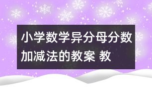 小學(xué)數(shù)學(xué)異分母分?jǐn)?shù)加、減法的教案 教學(xué)資料 教學(xué)設(shè)計(jì)