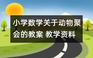 小學數(shù)學關(guān)于動物聚會的教案 教學資料 教學設(shè)計