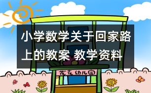 小學數(shù)學關(guān)于回家路上的教案 教學資料 教學設(shè)計