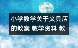 小學(xué)數(shù)學(xué)關(guān)于文具店的教案 教學(xué)資料 教學(xué)設(shè)計