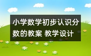 小學(xué)數(shù)學(xué)初步認(rèn)識分?jǐn)?shù)的教案 教學(xué)設(shè)計