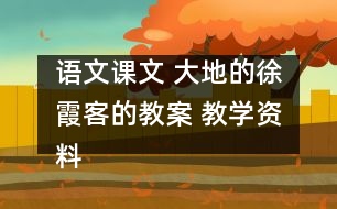 語文課文 大地的徐霞客的教案 教學(xué)資料 教學(xué)設(shè)計