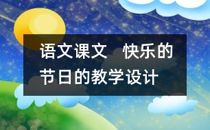 語文課文   快樂的節(jié)日的教學(xué)設(shè)計(jì)