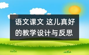 語文課文 這兒真好的教學(xué)設(shè)計(jì)與反思