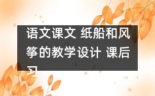 語文課文 紙船和風(fēng)箏的教學(xué)設(shè)計 課后習(xí)題答案