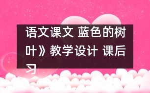 語文課文 藍(lán)色的樹葉》教學(xué)設(shè)計(jì) 課后習(xí)題答案