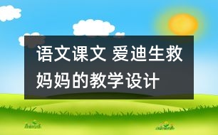 語文課文 愛迪生救媽媽的教學(xué)設(shè)計(jì)