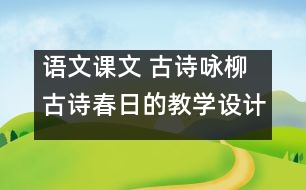 語(yǔ)文課文 古詩(shī)詠柳古詩(shī)春日的教學(xué)設(shè)計(jì) 課后習(xí)題答案