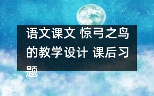 語文課文 驚弓之鳥的教學(xué)設(shè)計(jì) 課后習(xí)題答案