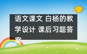 語文課文 白楊的教學設(shè)計 課后習題答案