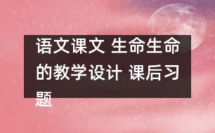 語文課文 生命生命的教學設計 課后習題答案