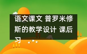 語(yǔ)文課文 普羅米修斯的教學(xué)設(shè)計(jì) 課后習(xí)題答案