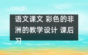 語文課文 彩色的非洲的教學(xué)設(shè)計(jì) 課后習(xí)題答案