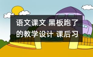 語文課文 黑板”跑了的教學(xué)設(shè)計 課后習(xí)題答案