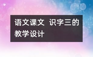 語文課文  識字三的教學(xué)設(shè)計(jì)