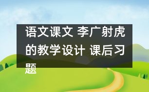 語(yǔ)文課文 李廣射虎的教學(xué)設(shè)計(jì) 課后習(xí)題答案