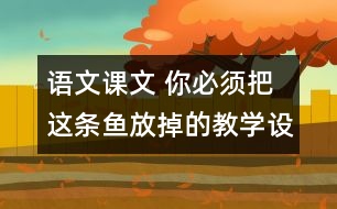 語文課文 你必須把這條魚放掉的教學(xué)設(shè)計(jì)與教學(xué)反思 課后習(xí)題答案