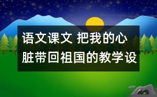 語文課文 把我的心臟帶回祖國的教學(xué)設(shè)計(jì)與反思 課后習(xí)題答案