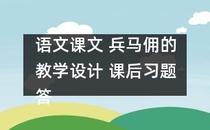 語文課文 兵馬傭的教學(xué)設(shè)計(jì) 課后習(xí)題答案