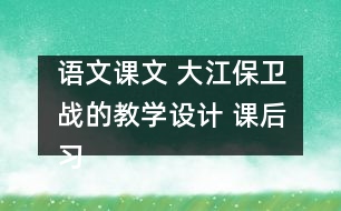 語文課文 大江保衛(wèi)戰(zhàn)的教學設計 課后習題答案