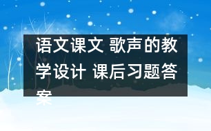 語文課文 歌聲的教學(xué)設(shè)計 課后習(xí)題答案