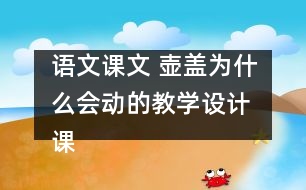 語文課文 壺蓋為什么會動的教學(xué)設(shè)計(jì) 課后習(xí)題答案