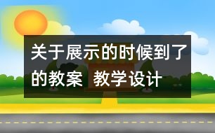 關(guān)于展示的時(shí)候到了的教案  教學(xué)設(shè)計(jì)