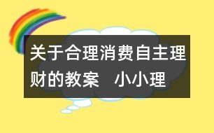 關(guān)于合理消費自主理財?shù)慕贪?  小小理財俱樂部教學(xué)設(shè)計