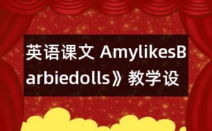 英語課文 AmylikesBarbiedolls》教學(xué)設(shè)計(jì)與反思