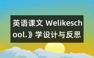 英語(yǔ)課文 Welikeschool.》學(xué)設(shè)計(jì)與反思