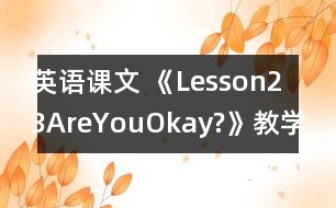 英語課文 《Lesson23AreYouOkay?》教學設(shè)計