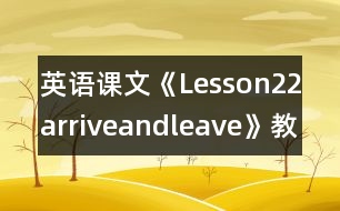 英語(yǔ)課文《Lesson22arriveandleave》教學(xué)設(shè)計(jì)